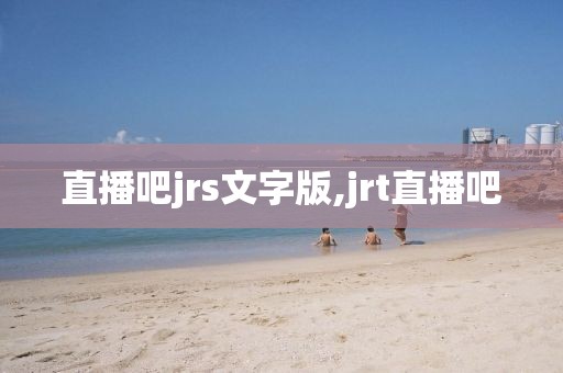 直播吧jrs文字版,jrt直播吧