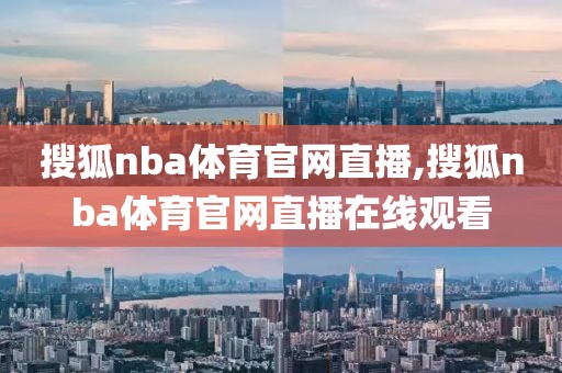 搜狐nba体育官网直播,搜狐nba体育官网直播在线观看