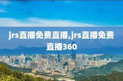 jrs直播免费直播,jrs直播免费直播360