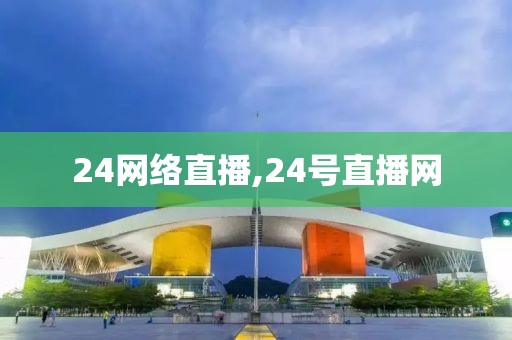24网络直播,24号直播网