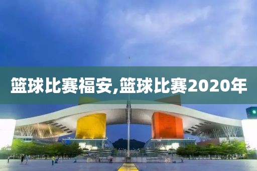 篮球比赛福安,篮球比赛2020年