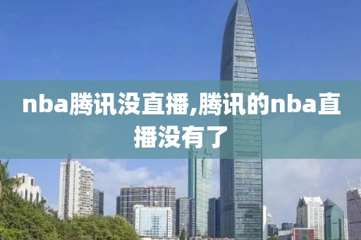 nba腾讯没直播,腾讯的nba直播没有了