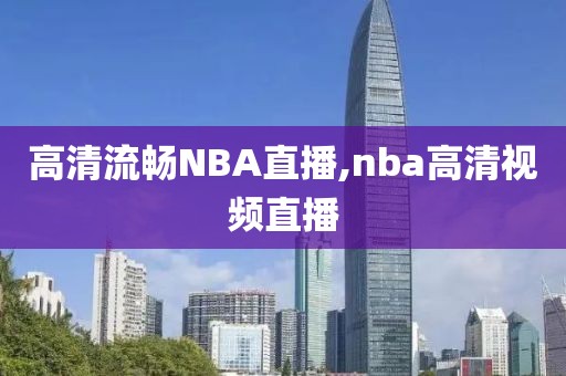 高清流畅NBA直播,nba高清视频直播