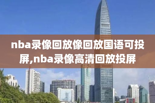 nba录像回放像回放国语可投屏,nba录像高清回放投屏