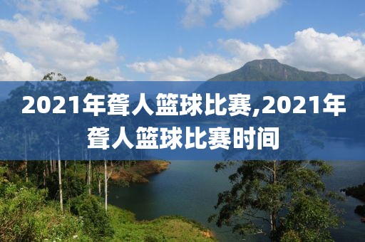 2021年聋人篮球比赛,2021年聋人篮球比赛时间