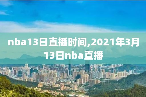 nba13日直播时间,2021年3月13日nba直播