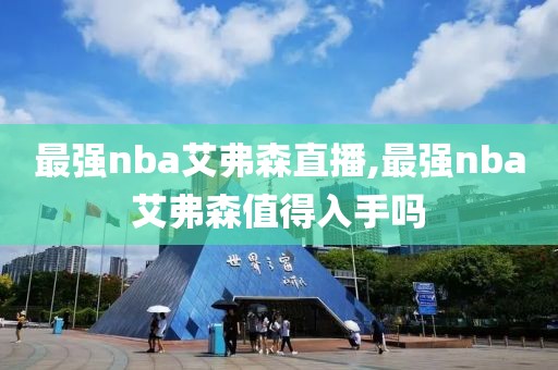 最强nba艾弗森直播,最强nba艾弗森值得入手吗