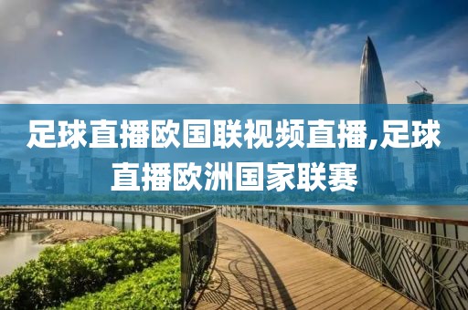 足球直播欧国联视频直播,足球直播欧洲国家联赛