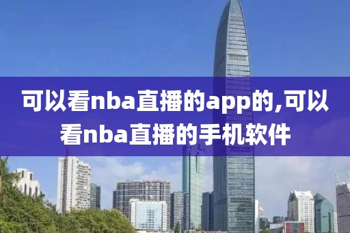 可以看nba直播的app的,可以看nba直播的手机软件