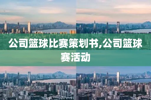 公司篮球比赛策划书,公司篮球赛活动