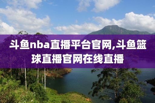 斗鱼nba直播平台官网,斗鱼篮球直播官网在线直播