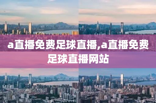 a直播免费足球直播,a直播免费足球直播网站