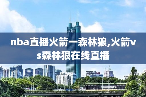 nba直播火箭一森林狼,火箭vs森林狼在线直播