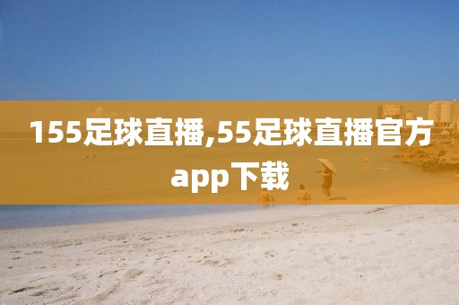 155足球直播,55足球直播官方app下载