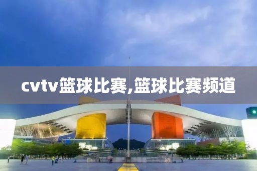 cvtv篮球比赛,篮球比赛频道