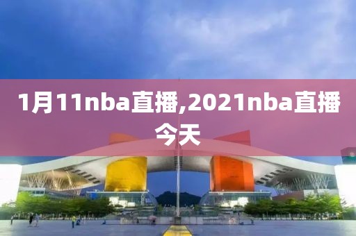 1月11nba直播,2021nba直播今天