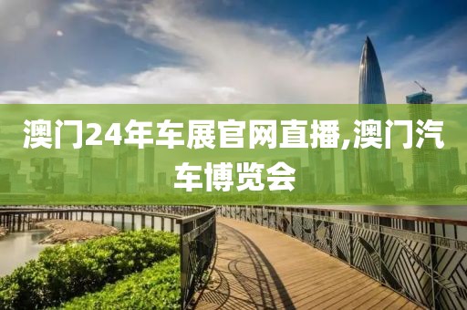 澳门24年车展官网直播,澳门汽车博览会