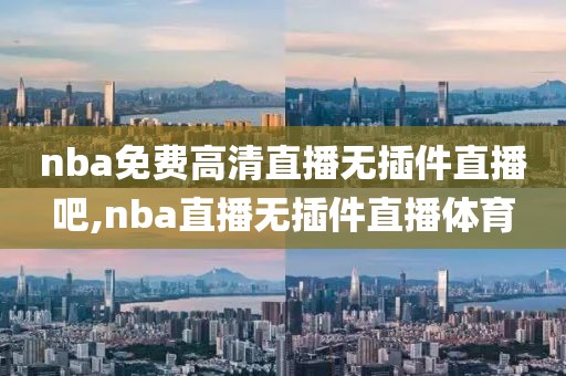 nba免费高清直播无插件直播吧,nba直播无插件直播体育