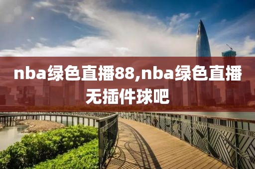nba绿色直播88,nba绿色直播无插件球吧