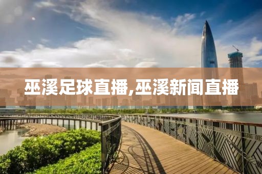 巫溪足球直播,巫溪新闻直播