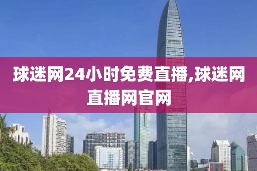 球迷网24小时免费直播,球迷网直播网官网