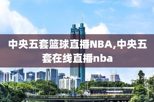 中央五套篮球直播NBA,中央五套在线直播nba