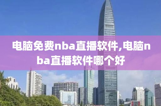 电脑免费nba直播软件,电脑nba直播软件哪个好