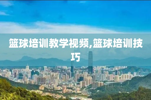 篮球培训教学视频,篮球培训技巧