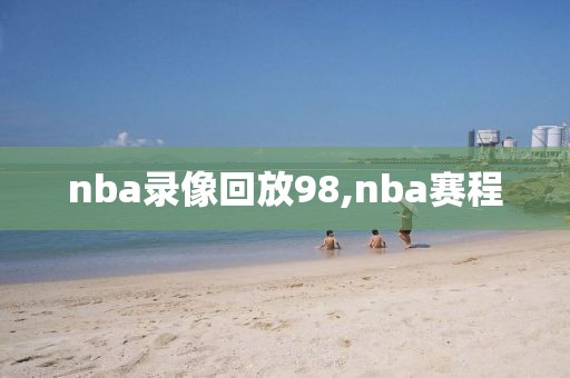 nba录像回放98,nba赛程