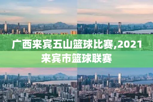 广西来宾五山篮球比赛,2021来宾市篮球联赛