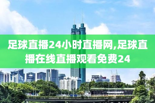 足球直播24小时直播网,足球直播在线直播观看免费24