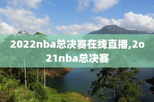 2022nba总决赛在线直播,2o21nba总决赛