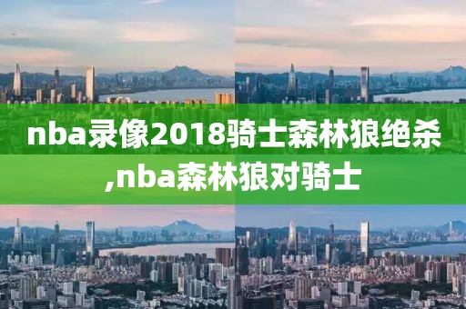 nba录像2018骑士森林狼绝杀,nba森林狼对骑士