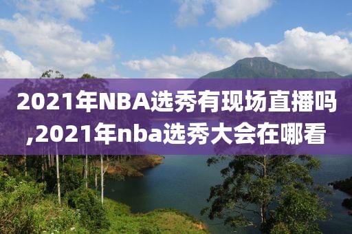 2021年NBA选秀有现场直播吗,2021年nba选秀大会在哪看