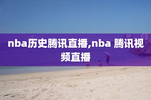 nba历史腾讯直播,nba 腾讯视频直播