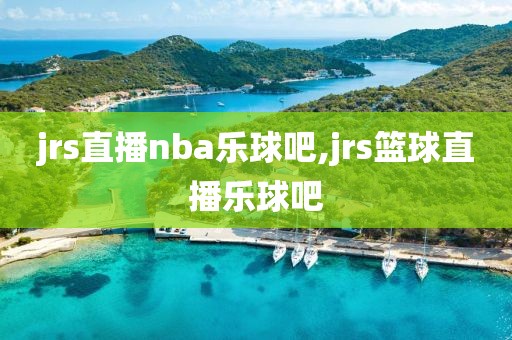 jrs直播nba乐球吧,jrs篮球直播乐球吧