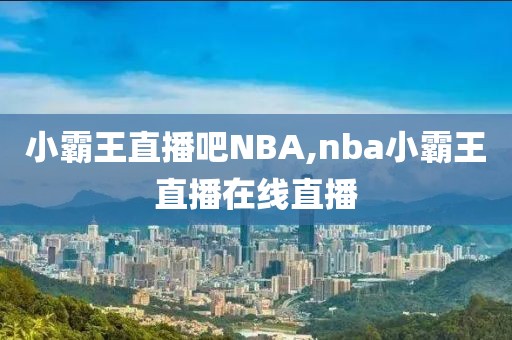 小霸王直播吧NBA,nba小霸王直播在线直播