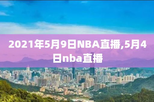 2021年5月9日NBA直播,5月4日nba直播