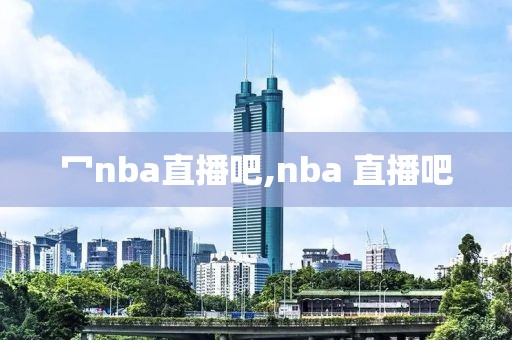 冖nba直播吧,nba 直播吧