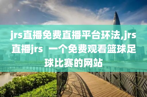 jrs直播免费直播平台环法,jrs直播jrs  一个免费观看篮球足球比赛的网站