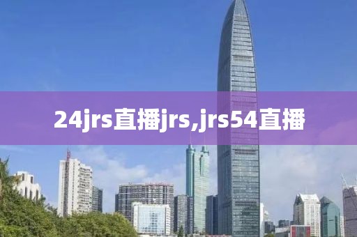 24jrs直播jrs,jrs54直播