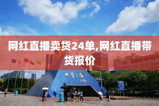 网红直播卖货24单,网红直播带货报价