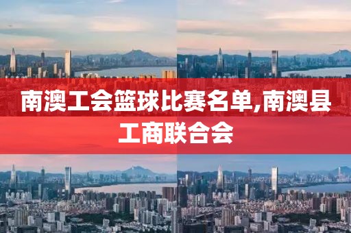 南澳工会篮球比赛名单,南澳县工商联合会