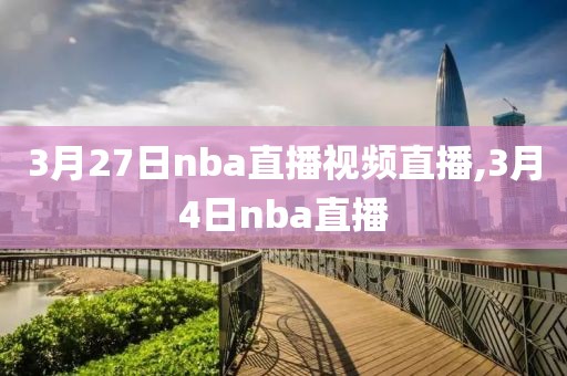 3月27日nba直播视频直播,3月4日nba直播