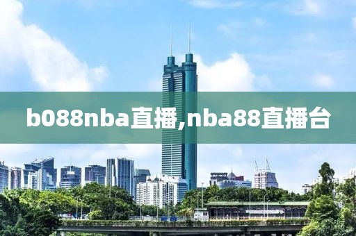 b088nba直播,nba88直播台