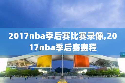 2017nba季后赛比赛录像,2017nba季后赛赛程