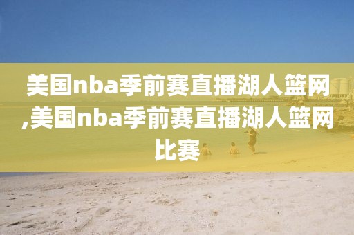 美国nba季前赛直播湖人篮网,美国nba季前赛直播湖人篮网比赛