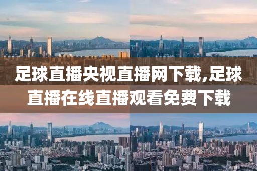足球直播央视直播网下载,足球直播在线直播观看免费下载