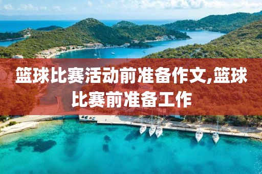 篮球比赛活动前准备作文,篮球比赛前准备工作
