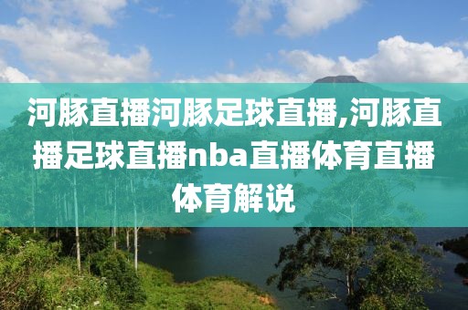 河豚直播河豚足球直播,河豚直播足球直播nba直播体育直播体育解说